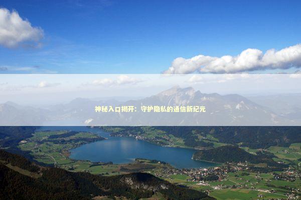神秘入口揭开：守护隐私的通信新纪元 新闻