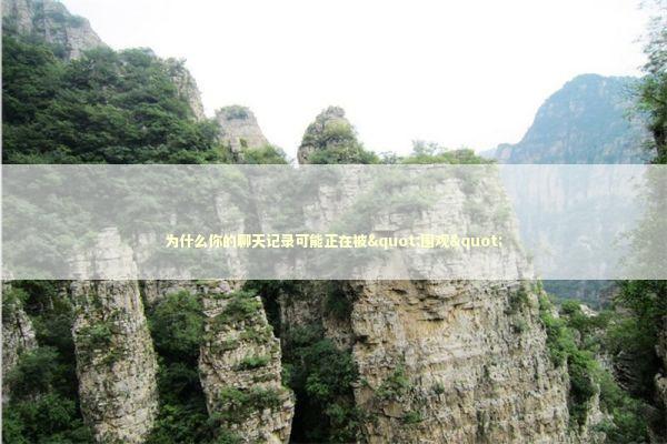 为什么你的聊天记录可能正在被"围观" IT技术